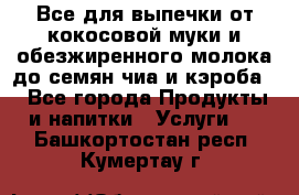 Все для выпечки от кокосовой муки и обезжиренного молока до семян чиа и кэроба. - Все города Продукты и напитки » Услуги   . Башкортостан респ.,Кумертау г.